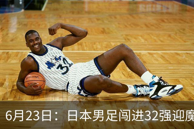 6月23日：日本男足闯进32强迎魔鬼对手，晋级16强有多难？